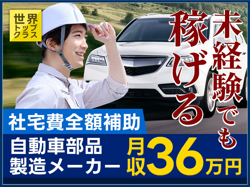 【未経験大歓迎】やる気重視☆月収36万円可！稼げる自動車の部品製造♪経験を積んでキャリアUP♪社宅費全額補助☆若手ミドル男性活躍中＜愛知県岡崎市＞