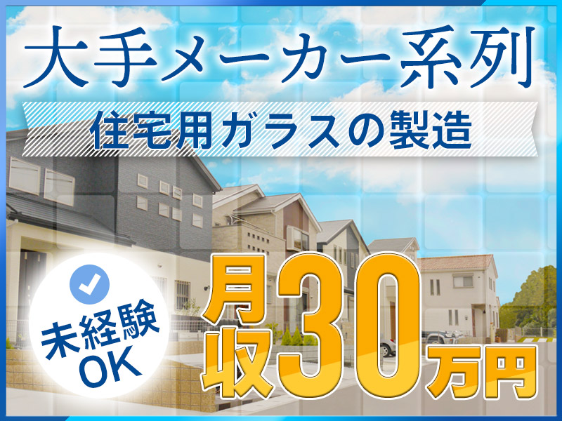 大手メーカーグループ！未経験でも月収30万円可！土日祝休みの住宅用ガラスの製造◎風通し良く働きやすい職場【社宅費全額補助】＜栃木県小山市＞