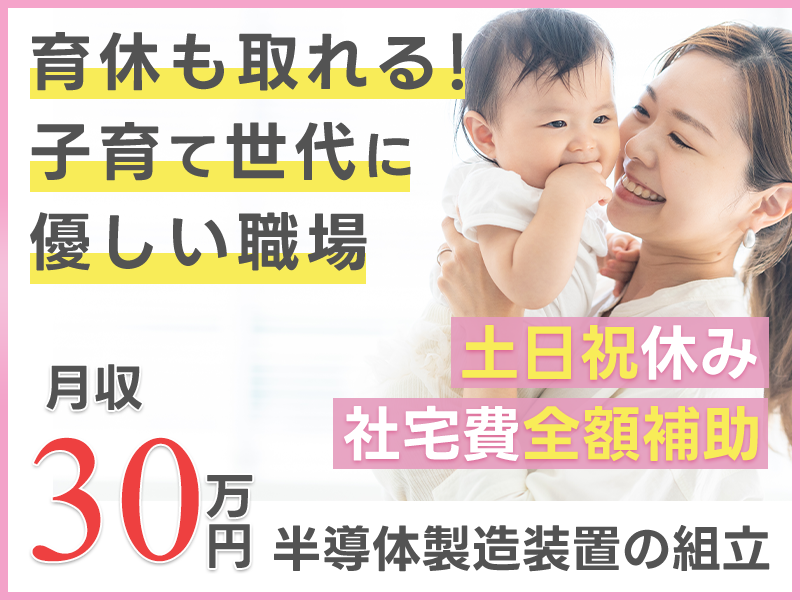 【主婦（夫）活躍中♪】日勤×土日祝休み！コツコツものづくり♪半導体製造装置の組立て◎育休取得OK！子育て世代に理解があり働きやすい職場◎車通勤OK【複数名大募集】＜岩手県奥州市＞