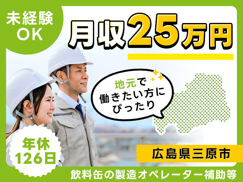 【11月入社祝金3万円】月収25万円可♪飲料缶の製造オペレーター補助や検査のお仕事♪地元で働きたい方にぴったり☆年休126日！未経験OK◎20代～40代の男女活躍中！＜広島県三原市＞