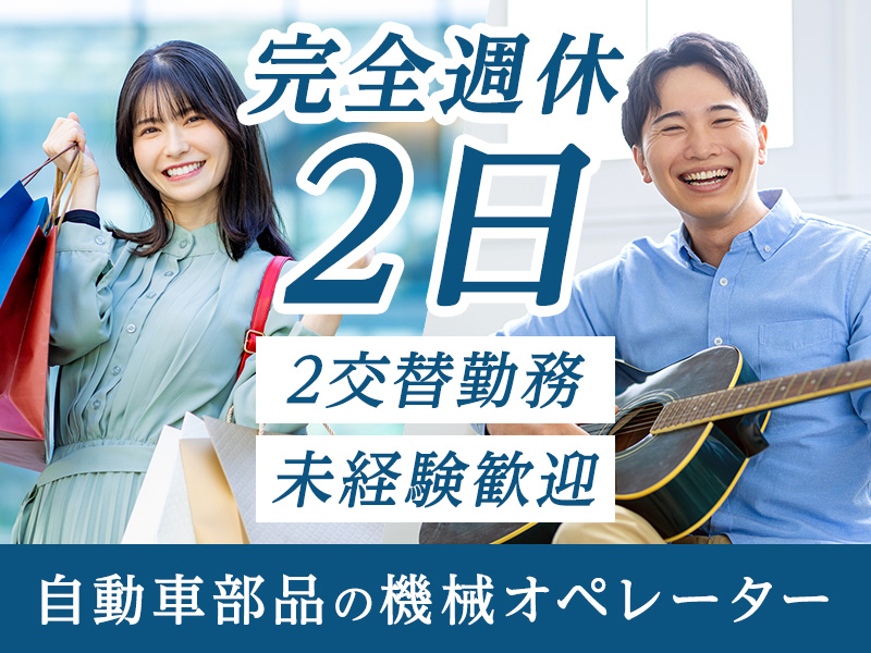 【交替勤務！】未経験歓迎◎完全週休2日＆土日休み☆自動車部品の機械オペレーター！マイカー通勤可♪GWなどの長期休暇あり☆茶髪OK！20代～40代の男女活躍中＜広島県福山市＞