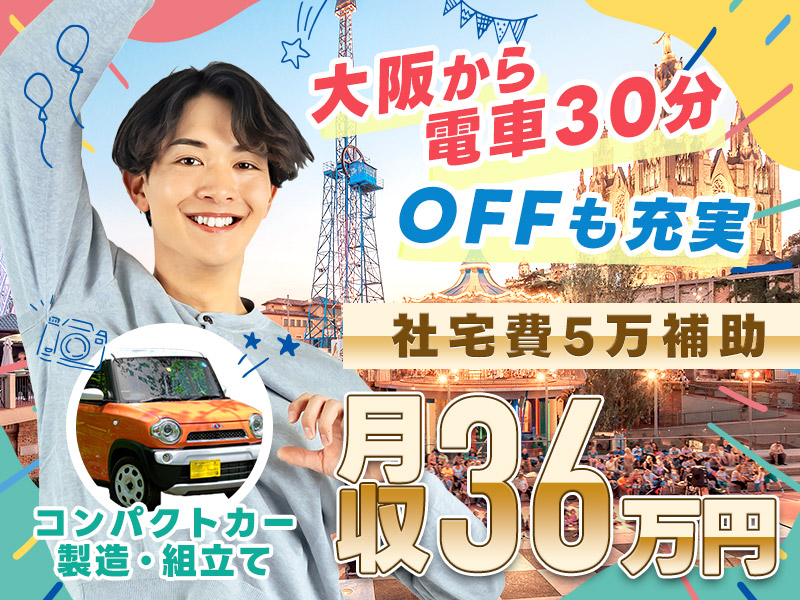 【高収入＆充実のプライベート＆新生活】全てゲット!!月収36万円可＆土日休み☆大阪へ電車約30分♪即入寮OKの選べる企業寮または借上げ社宅◎軽自動車の製造◎食事手当あり♪定着支援3万円♪若手男性活躍中！＜京都府大山崎町＞