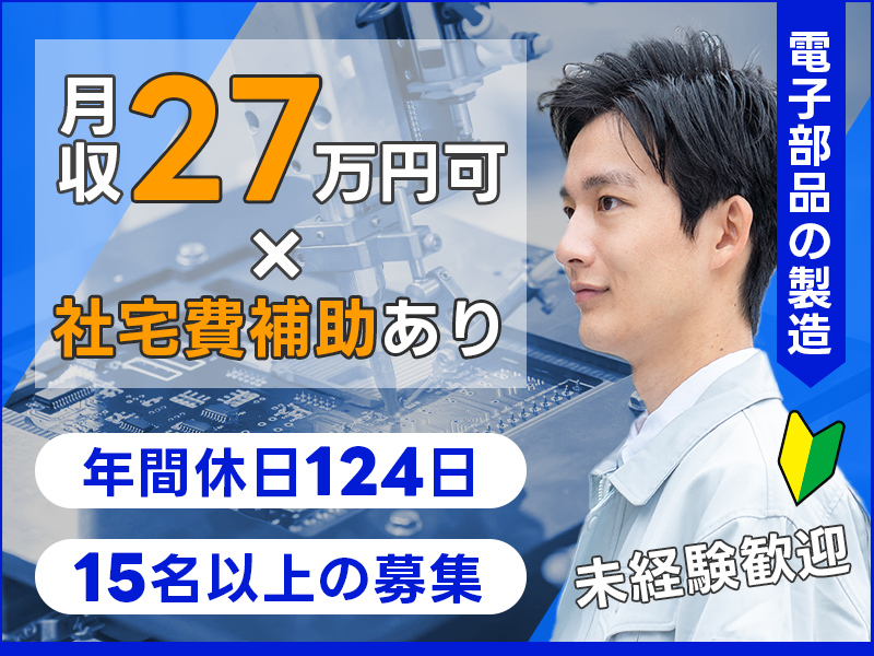 【入社最短翌日でスマホ支給！】【月収27万円可×社宅費補助あり】電子部品の製造！年間休日120日☆駅チカ徒歩8分♪マイカー通勤OK☆未経験歓迎！若手～中高年男性活躍中◎＜岐阜県大垣市＞