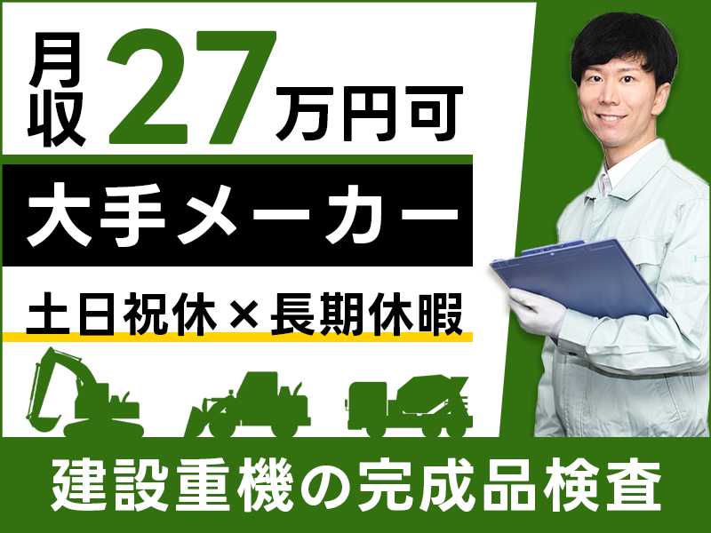 【日勤専属】建設重機の完成品検査！月収27万円可×大手メーカー★土日祝休み＆長期休暇あり◎資格取得支援あり！20代若手男性活躍中＜千葉市稲毛区＞