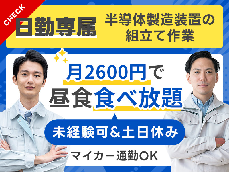 【月2600円でランチ食べ放題！】コツコツ半導体製造装置の組立て！未経験歓迎☆日勤&土日休み★20名以上大募集！若手～中高年男女活躍中＜熊本県八代市＞