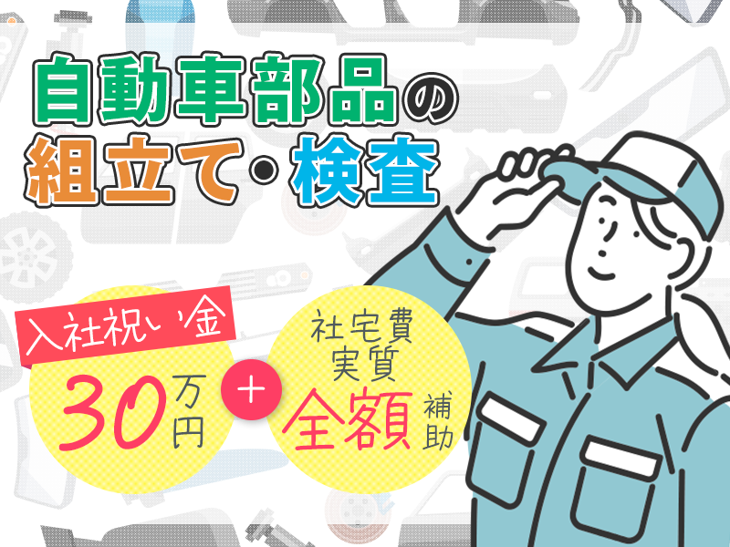 入社祝い金30万＆社宅費実質全額補助★月収28万円可！自動車部品の製造・検査など◎年休171日◎未経験歓迎！車・バイク通勤可！若手男女活躍中＜兵庫県三田市＞