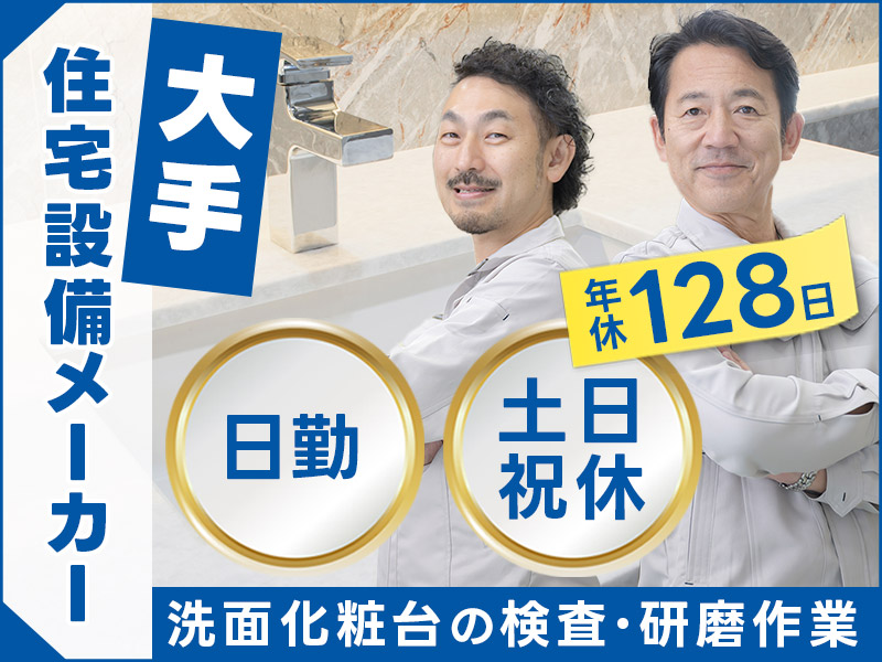 【入社祝金☆今なら最大8万円】【日勤＆土日祝休み】大手住宅設備メーカー♪洗面化粧台の検査・研磨作業など◎未経験歓迎！年休128日！ミドル・中高年世代男性活躍中＜愛知県常滑市＞