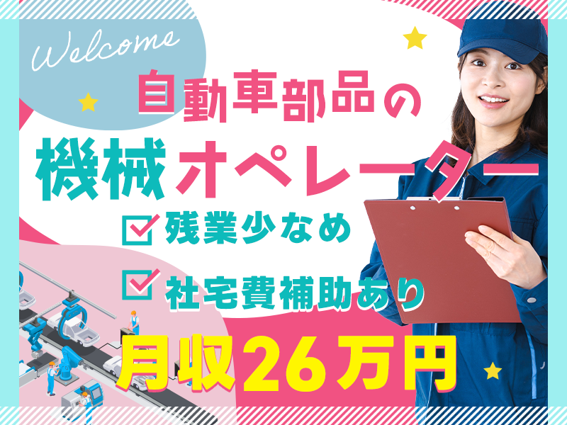 【入社最短翌日でスマホ支給！】工場経験が活かせる☆社宅費補助あり♪月収26万円可★自動車部品の機械オペレーター★4勤2休で年休122日！20代～40代男女活躍中＜静岡県掛川市＞