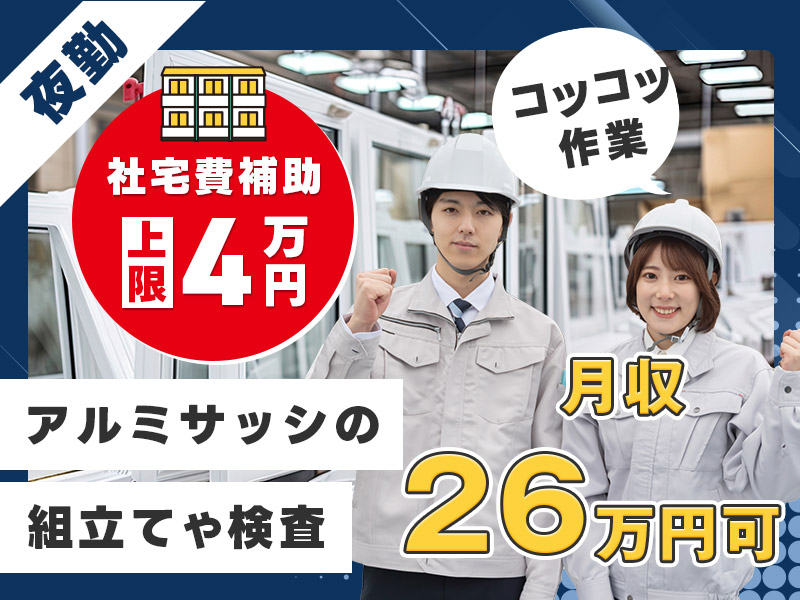 ★9月入社祝い金5万円★【夜勤専属】月収26万円可！未経験OKのコツコツ作業★大手住宅設備メーカー♪アルミサッシの組立てや検査☆土日祝休み◎若手ミドル男女活躍中【社宅費補助あり】＜茨城県下妻市＞