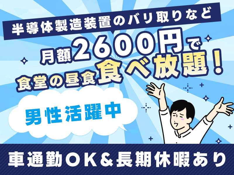 【9月入社祝金10万円】入社日に5万円のギフト♪月額2600円で食堂の昼食食べ放題！未経験OK☆半導体製造装置のバリ取りや部品移動など！長期休暇あり◎車通勤OK♪男性活躍中！＜熊本県八代市＞