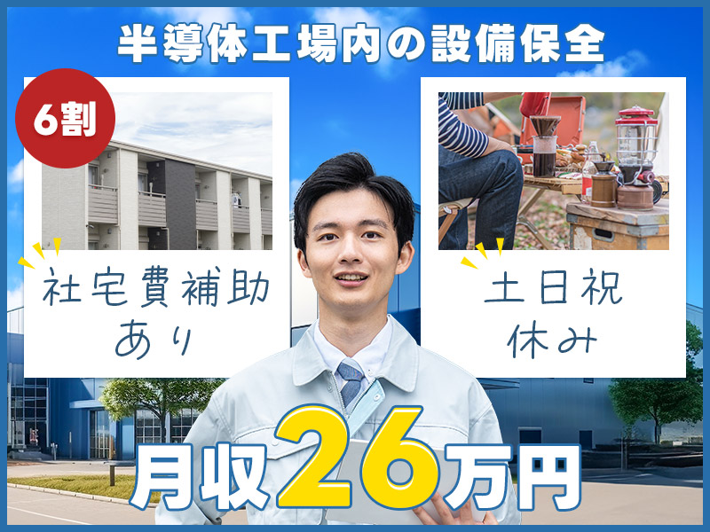 【日勤&土日祝休み】月収26万円可☆大手メーカー！半導体工場内の設備保全のお仕事！社宅費6割補助あり♪20代~50代男性活躍中＜山形県鶴岡市＞