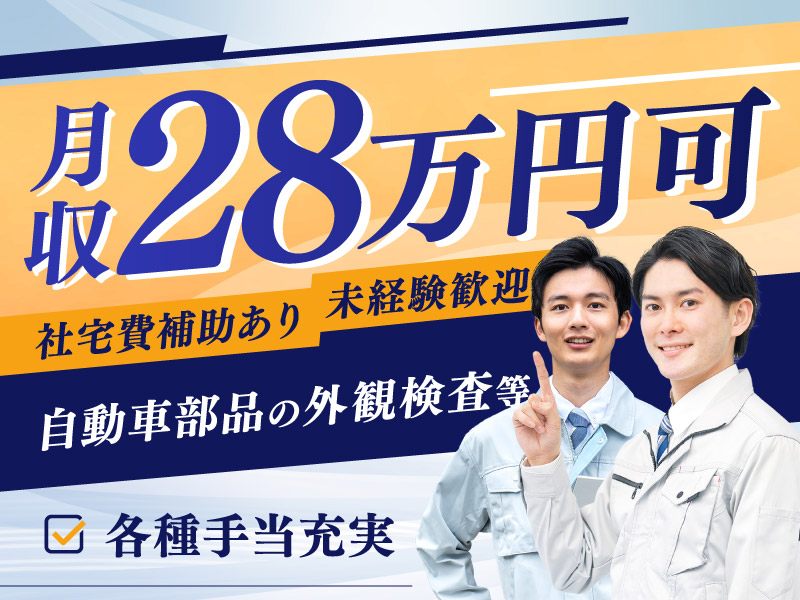 【月収28万円可&社宅費補助あり◎】未経験歓迎♪自動車部品の外観検査・検品など！20代～50代の男女活躍中【食事手当など各種手当充実★】＜広島県府中市＞