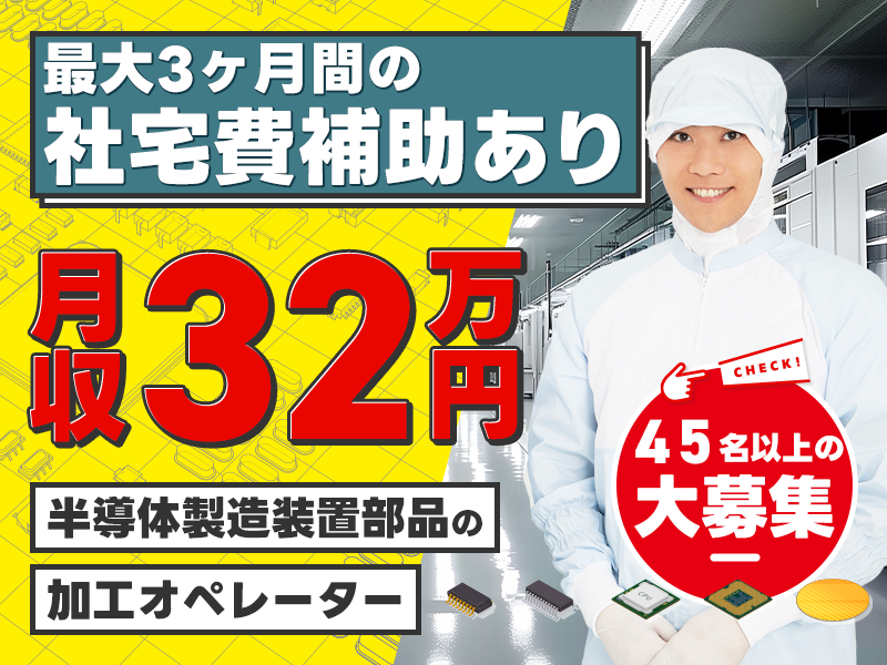 【入社祝金☆今なら最大8万円】【月収32万円可！&最大3ヶ月間の社宅費補助あり】45名以上の大募集☆半導体製造装置部品の加工オペレーター！土日休み！＜岐阜県多治見市＞