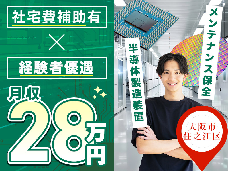 【月収28万円可】半導体製造装置のメンテナンス保全◎定期点検・薬液・部品交換など◎大阪中心地へアクセス良好♪メーカーへの転籍支援制度＆実績あり【社宅費補助あり】＜大阪市住之江区＞