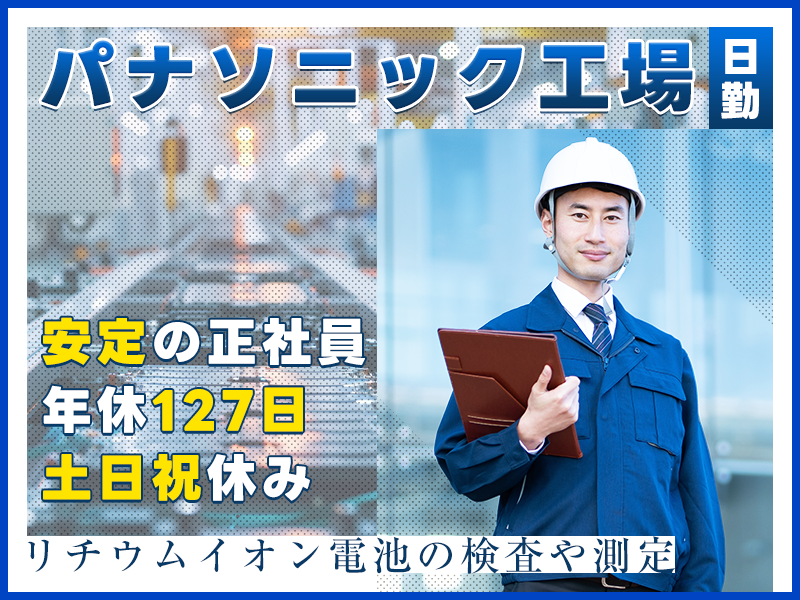 【安定の正社員☆パナソニック工場】日勤&土日祝休み！有名電気自動車にも使用されるリチウムイオン電池の検査や測定♪年休127日☆若手男女活躍中◎＜大阪府貝塚市＞