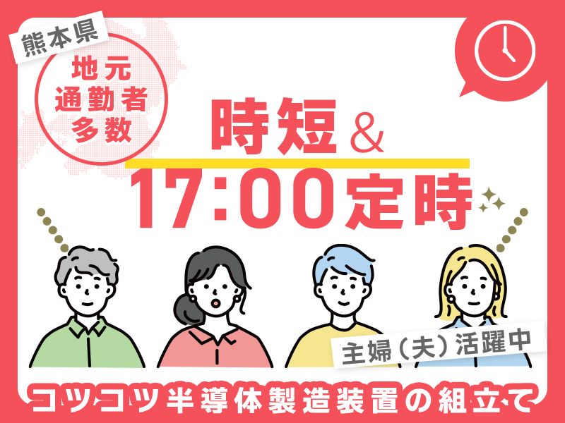 【時短＆17:00定時】人気の軽作業☆コツコツ半導体製造装置の組立て☆パートタイムで無理なく働く◎未経験歓迎◎主婦（夫）活躍中!!★地元通勤者多数＜熊本県菊池郡大津町＞