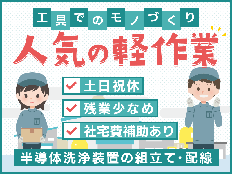 【日勤＆土日祝休み】月収25万円可★人気の軽作業◎コツコツ半導体洗浄装置の組立て・配線☆未経験歓迎！残業少なめ♪格安社員食堂完備【社宅費補助あり】＜滋賀県彦根市＞