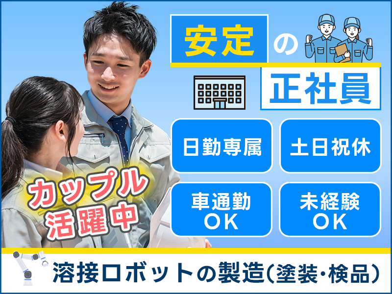 【安定の正社員＆定着率◎】日勤＆土日祝休み☆溶接ロボットの塗装・検品など◎未経験歓迎！若手～中高年・シニア活躍中！カップル活躍中！車通勤OK＜石川県加賀市＞