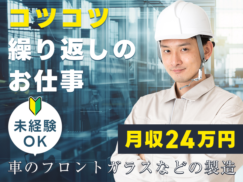 【入社最短翌日でスマホ支給！】【月収24万円可！】コツコツ繰り返し☆車のフロントガラスなどの製造オペレーターや検査♪資格取得支援あり◎未経験OK！若手～ミドル男性活躍中＜静岡県榛原郡吉田町＞