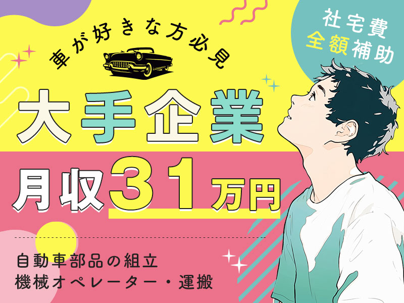 【月収31万円可】大手メーカー☆車が好きな方必見！自動車部品の組立・機械オペレーター・運搬！即入寮OK×社宅費全額補助◎未経験OK♪20代～40代の男性活躍中！＜愛知県田原市＞