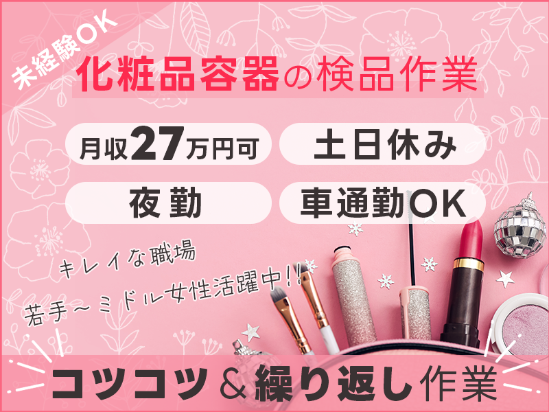 【夜勤専属】月収27万円可＆土日休み！！コツコツ＆繰り返し作業◎化粧品容器の検品作業◎未経験OK！キレイな職場◎車通勤OK！若手ミドル女性活躍中＜静岡県富士宮市＞