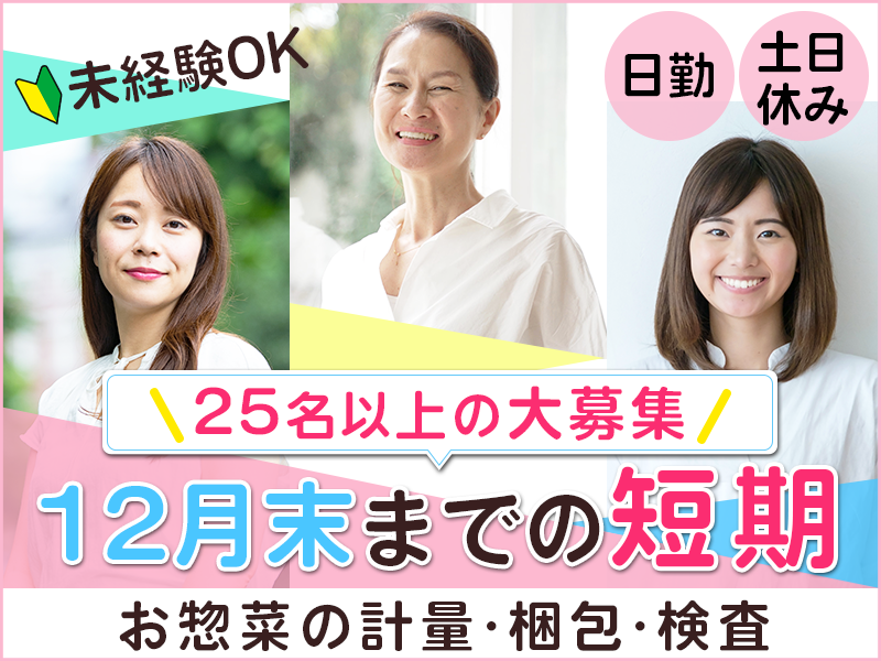 【入社最短翌日でスマホ支給！】【12月末までの短期！】25名以上の大募集☆力仕事ほぼなし！お惣菜の計量・梱包・検査♪日勤&土日休み！未経験OK！若手～中高年女性活躍中＜名古屋市南区＞