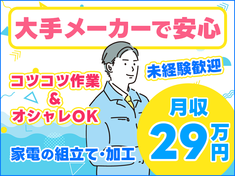 ◎3月入社祝金5万円◎コツコツ作業！家電の組立て・加工♪月収29万円可！大手メーカーで安心◎オシャレOK☆未経験OK！若手～ミドル男性活躍中＜茨城県日立市＞