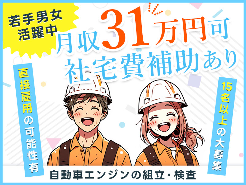 【入社最短翌日でスマホ支給！】【月収31万円可×社宅費補助あり】15名以上の大募集☆自動車エンジンの組立・検査など♪直接雇用の可能性あり◎若手男女活躍中＜名古屋市熱田区＞