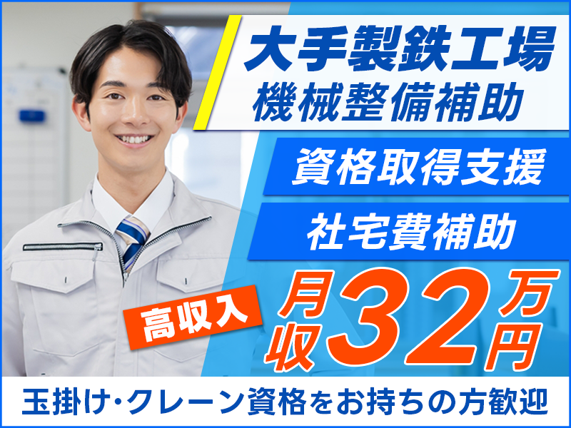 ★11月入社祝い金3万円★【入社祝金20万円！】月収32万円可◎大手製鉄工場での機械整備補助♪未経験歓迎！資格取得支援あり♪玉掛け・クレーン資格をお持ちの方歓迎【社宅費補助あり】＜千葉県君津市＞