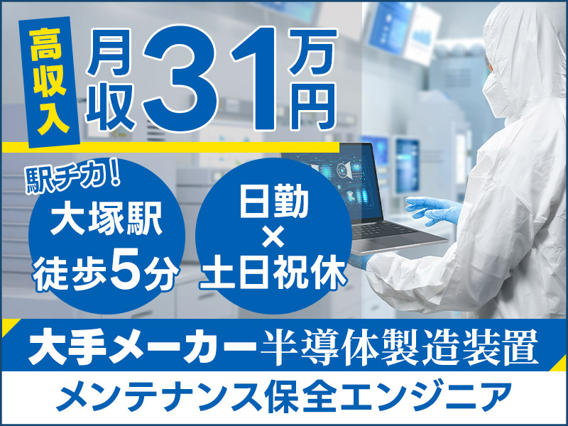 【高収入！】月収31万円可！大手メーカーG×半導体製造装置メンテナンス保全エンジニア◎日勤＆土日祝休み◎駅チカ大塚駅徒歩5分☆社宅費補助ありで都内に住もう♪＜東京都豊島区＞