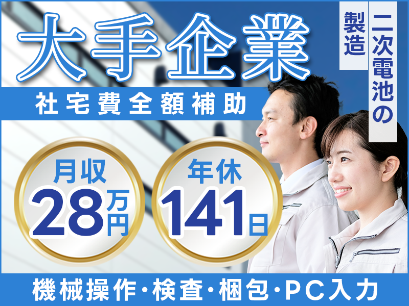 ★11月入社祝い金5万円★社宅費全額補助＆無料送迎あり◆年休141日☆月収28万円可◎未経験OK！二次電池の製造◎機械操作・検査・梱包・PC入力など＜新潟県柏崎市＞