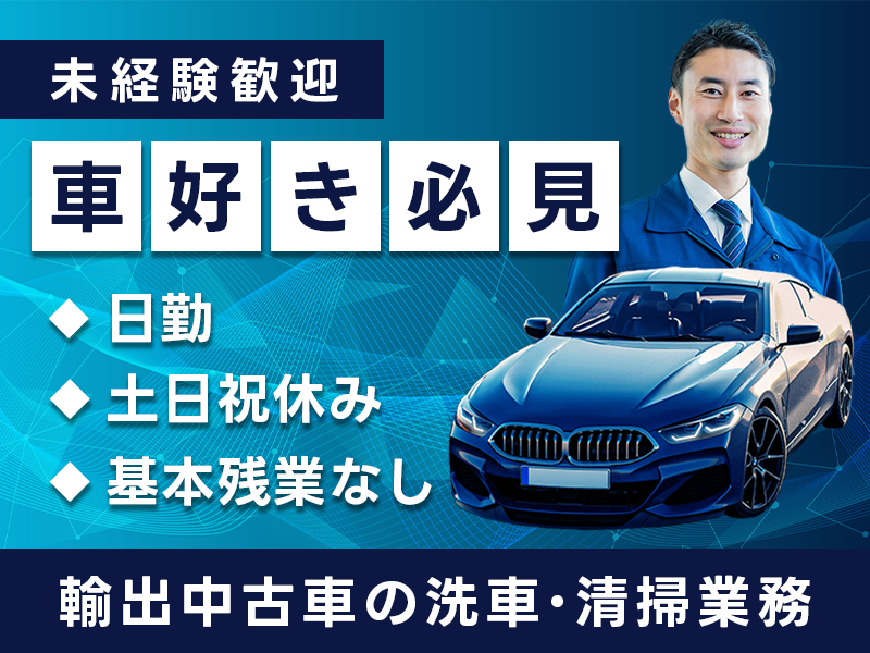 【未経験OK！】輸出用高級車の洗車・清掃業務☆日勤＆土日祝休み＆残業基本残業なし！車通勤OK！＜要普免＞20代~30代男性活躍中＜神奈川県横浜市＞