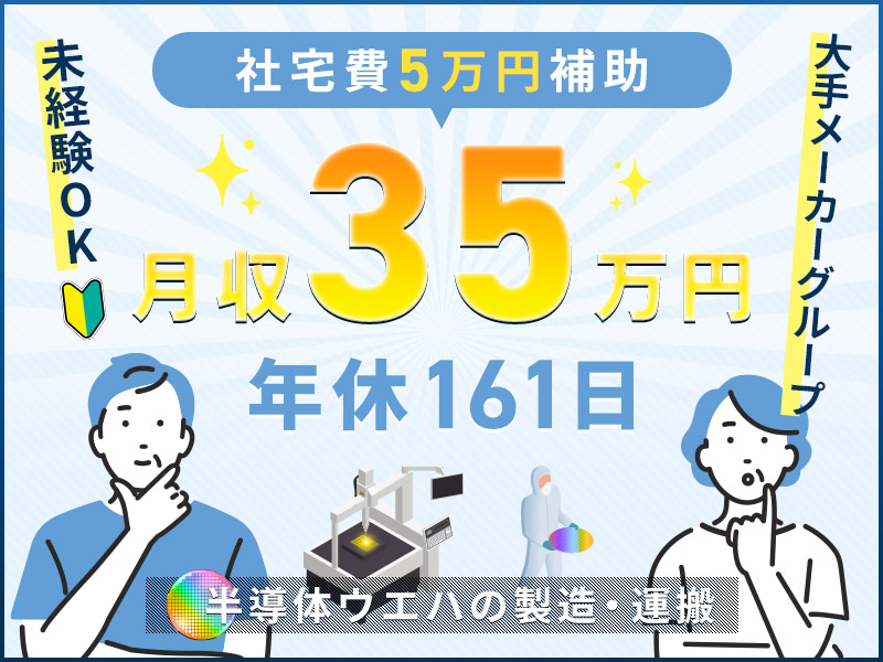 【月収35万円可×社宅費補助あり！】今なら入社祝い金最大10万円分付与☆人気の半導体業界で安定の正社員☆半導体ウエハの製造・運搬のお仕事◎年休161日！未経験OK♪若手～ミドル男女活躍中＜石川県能美市＞