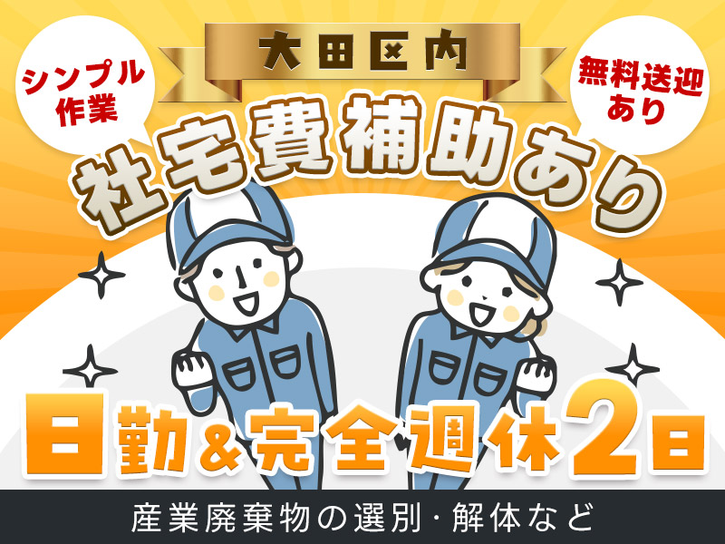 ★11月入社祝い金3万円★【日勤＆完全週休2日制】大田区内の社宅費補助あり！産業廃棄物の選別・解体などのシンプル作業！無料送迎あり！男女活躍中＜東京都大田区＞