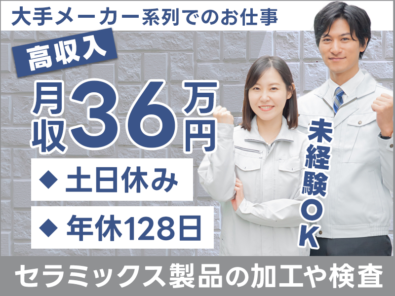 ★11月入社祝い金5万円★【土日休みで月収36万円可！】手に職をつけられる！セラミックス製品の加工や検査など！年休128日◎未経験OK♪20代～40代男女活躍中！＜茨城県ひたちなか市＞