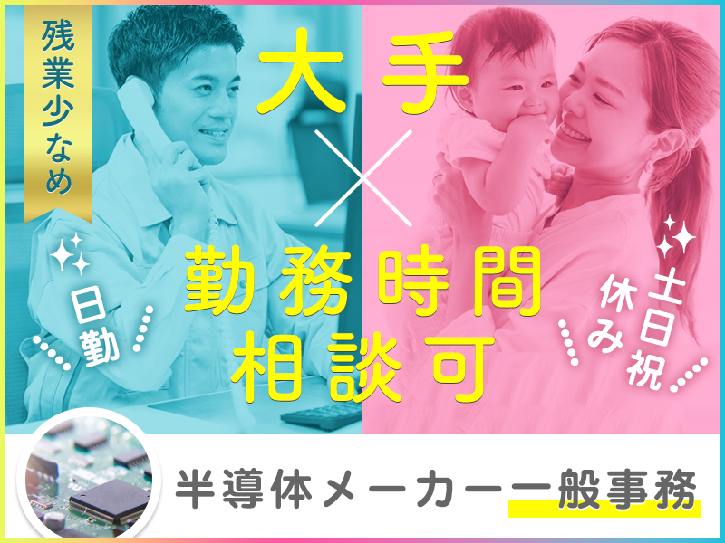 【日勤&土日祝休み】安定の正社員×時短勤務の相談OK♪大手半導体メーカーでPC操作・電話応対などの一般事務！残業少なめ☆若手～ミドル男女活躍中＜福岡県筑後市＞