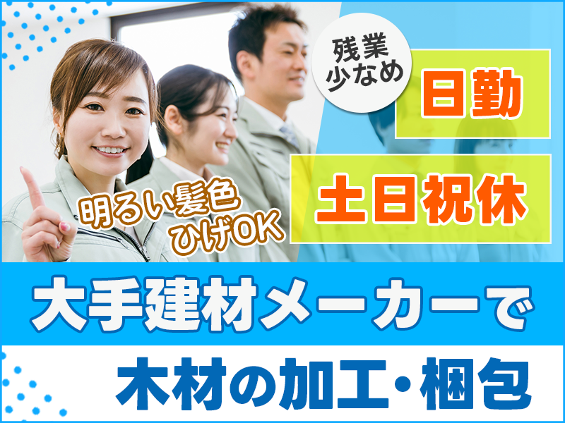 ☆11月入社祝金5万円☆大手建材メーカーで木材の加工・梱包！日勤×土日祝休み◎残業少なめ！明るい髪色・ひげOK★未経験歓迎♪20代～50代の男女活躍中＜福島県須賀川市＞