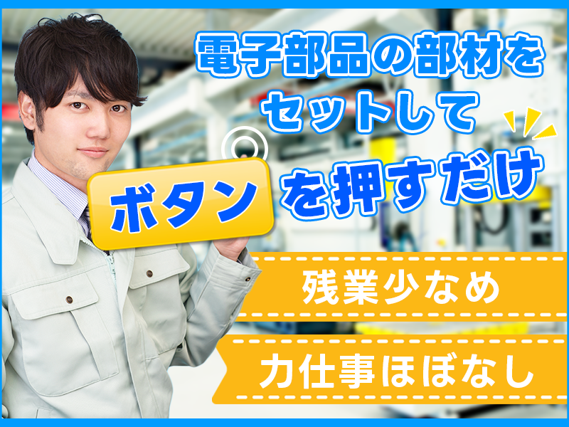 【残業少なめ♪】力仕事ほぼなし☆電子部品の部材をセットしてボタンを押すだけ！直接雇用の可能性あり◎未経験OK！20代・30代の男性活躍中＜茨城県高萩市＞