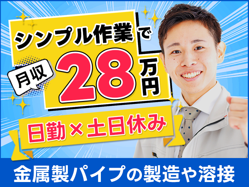 シンプル作業◎金属製パイプの製造や溶接など！高収入☆月収28万円可！日勤×土日休み★資格取得支援あり♪未経験OK！20代～50代の男性活躍中＜茨城県神栖市＞