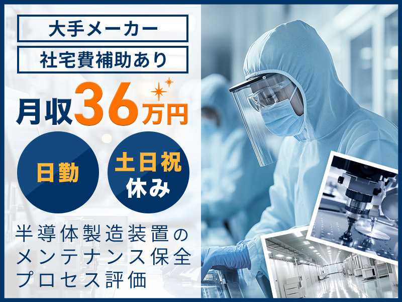 【月収36万円可】日勤＆土日祝休み☆大手メーカー♪半導体製造装置のメンテナンス保全・プロセス評価◎経験者優遇◎車通勤OK！残業少な目【社宅費補助あり】＜山梨県甲斐市＞