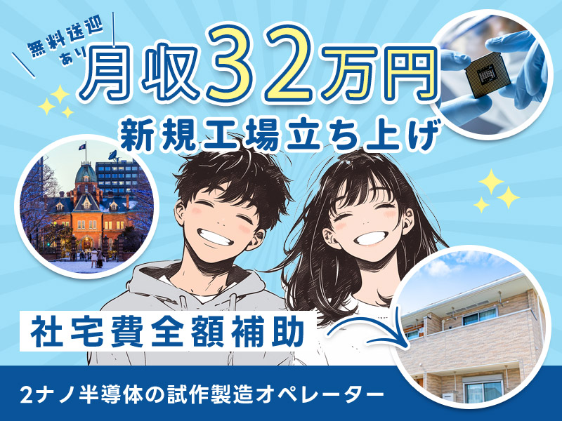 【月収32万円可】土日祝休み◎北海道が熱い！新規工場立ち上げ◎2ナノ半導体の試作製造オペレーター☆最先端技術に貢献♪メーカー転籍支援制度あり☆千歳駅から無料送迎あり【社宅費全額補助】＜北海道千歳市＞