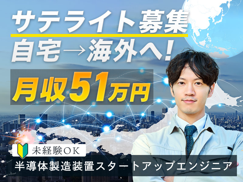 【新しい働き方☆自宅から海外へ】☆サテライトスタッフ募集☆月収51万円可！未経験から目指せる半導体製造装置スタートアップエンジニア◎充実の研修1.5ヶ月♪出張あり☆安心の正社員募集＜熊本県合志市＞