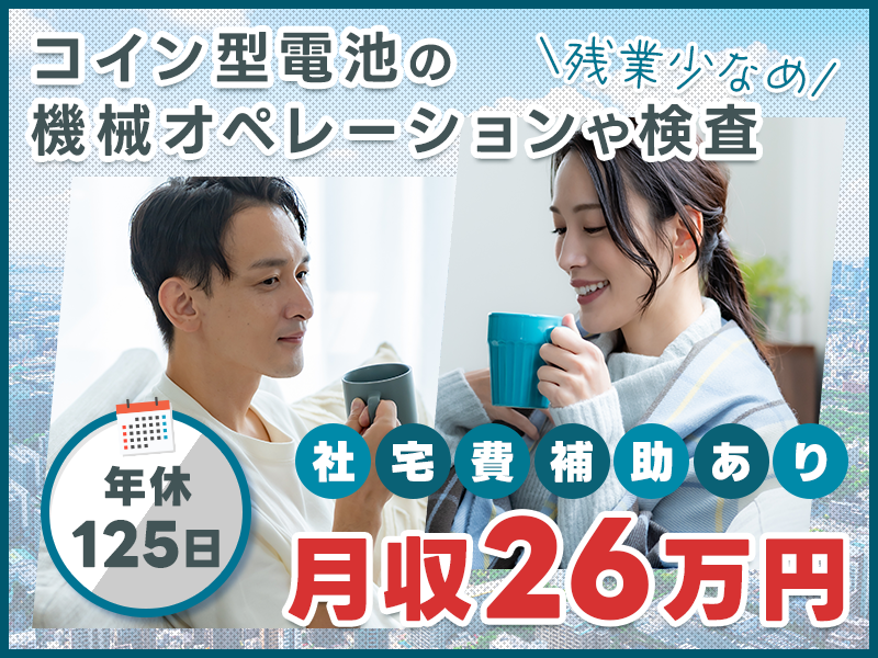 【月収26万円可×社宅費補助あり】残業少なめ☆コイン型電池の機械オペレーションや検査など♪年休125日でプライベート充実◎20代～50代の男女活躍中！＜兵庫県小野市＞