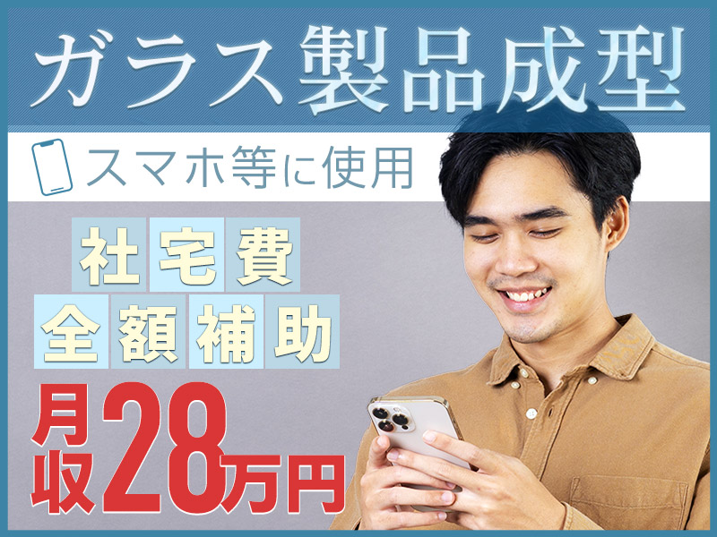 高収入◎ガラス製品の成型・加工補助◎未経験でも月収28万円可♪社宅費全額補助！長期休暇あり☆若手～ミドル男性活躍中＜福島県郡山市＞