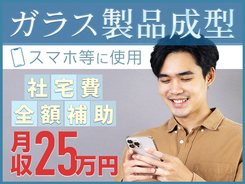 【10月入社祝金5万円】高収入◎ガラス製品の成型・加工補助◎未経験でも25万円以上可能♪社宅費全額補助！長期休暇あり☆ミドル男性活躍中＜福島県郡山市＞