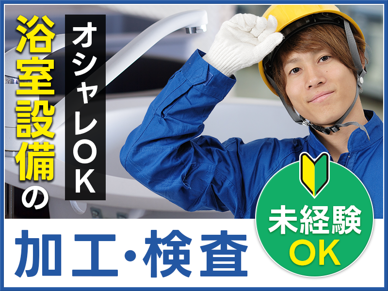 ★10月入社祝い金5万円★最短5日～入社日相談可★国内トップクラスメーカーで浴室設備の加工・検査など◎明るい髪色・ピアスOK！メーカーへの直接雇用のチャンスあり！20代~40代男性活躍中＜茨城県水戸市＞