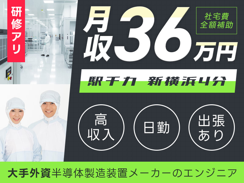 【高収入】駅チカ新横浜4分♪年収500万円可能☆半導体製造装置メーカーのエンジニア◎月収36万円可！出張あり＆各地を飛び回り働きたい方！モノづくりなど趣味を生かして働きませんか！【社宅費全額補助】＜神奈川県横浜市港北区＞