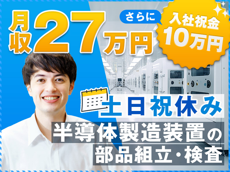 【入社祝い金10万円】土日祝休み＆月収27万円可☆半年毎に5万円の更新慰労金あり!!簡単な部品組立て・検査◎空調管理されている職場で快適♪緊急募集！今なら25名以上大募集中！【社宅費全額補助】