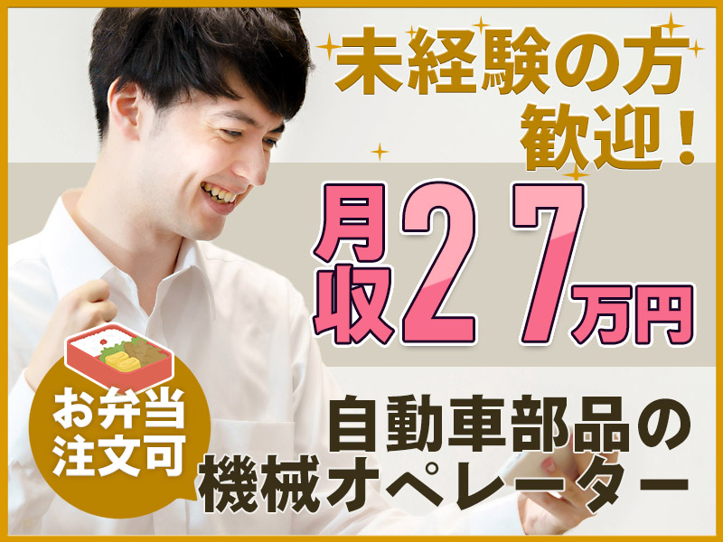 【高収入】自動車部品の機械オペレーター業務！月収27万円可◎4勤2休でゆとりを持って働ける☆無料でお弁当注文OK♪ミドル男性活躍中＜群馬県甘楽郡甘楽町＞