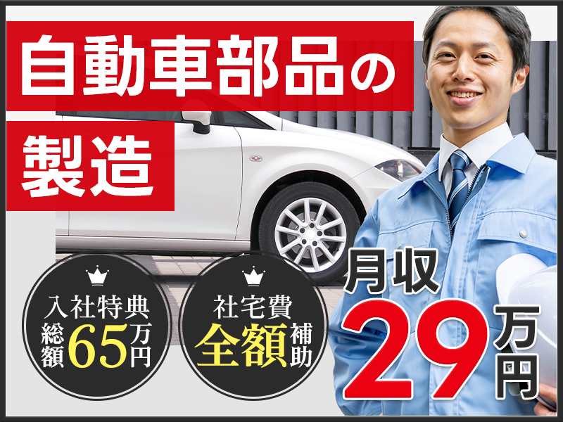 【最大65万円の入社特典☆】土日休みで月収29万円可◎未経験歓迎！自動車部品の製造◎茶髪・ピアスOK！【社宅費全額補助】＜栃木県栃木市＞